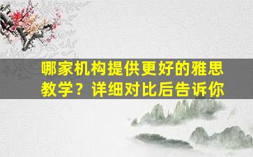 哪家机构提供更好的雅思教学？详细对比后告诉你