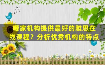 哪家机构提供最好的雅思在线课程？分析优秀机构的特点