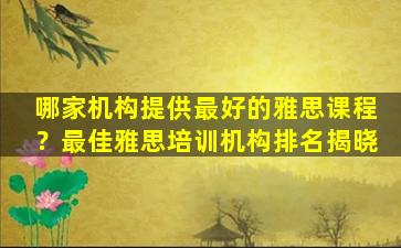 哪家机构提供最好的雅思课程？最佳雅思培训机构排名揭晓