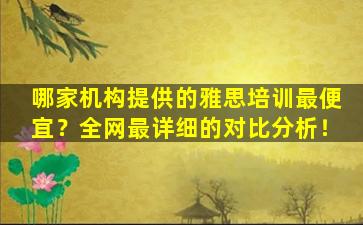 哪家机构提供的雅思培训最便宜？全网最详细的对比分析！