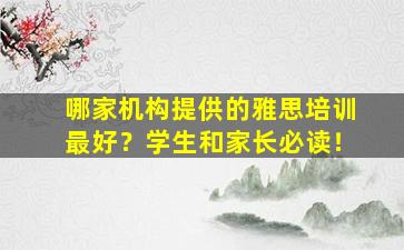 哪家机构提供的雅思培训最好？学生和家长必读！