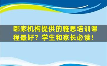 哪家机构提供的雅思培训课程最好？学生和家长必读！