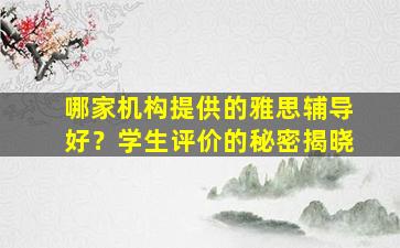 哪家机构提供的雅思辅导好？学生评价的秘密揭晓