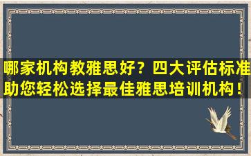 哪家机构教雅思好？四大评估标准助您轻松选择最佳雅思培训机构！