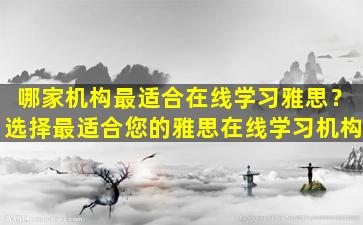 哪家机构最适合在线学习雅思？选择最适合您的雅思在线学习机构