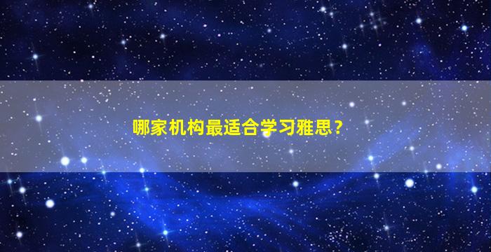 哪家机构最适合学习雅思？