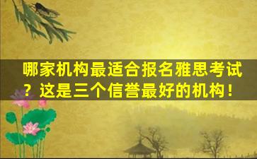 哪家机构最适合报名雅思考试？这是三个信誉最好的机构！