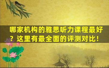 哪家机构的雅思听力课程最好？这里有最全面的评测对比！