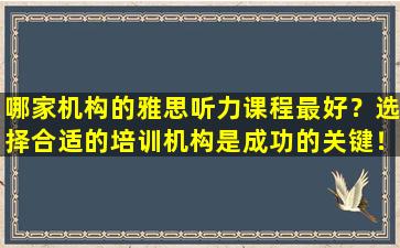 哪家机构的雅思听力课程最好？选择合适的培训机构是成功的关键！