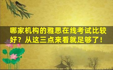 哪家机构的雅思在线考试比较好？从这三点来看就足够了！