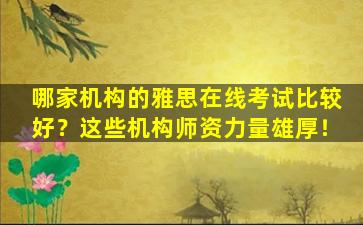 哪家机构的雅思在线考试比较好？这些机构师资力量雄厚！