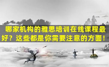 哪家机构的雅思培训在线课程最好？这些都是你需要注意的方面！