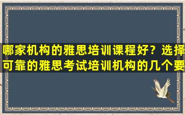 哪家机构的雅思培训课程好？选择可靠的雅思考试培训机构的几个要点