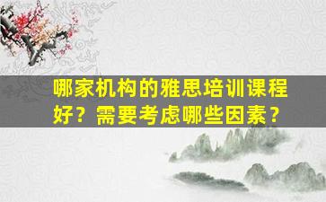 哪家机构的雅思培训课程好？需要考虑哪些因素？