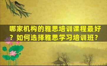 哪家机构的雅思培训课程最好？如何选择雅思学习培训班？