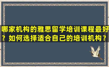 哪家机构的雅思留学培训课程最好？如何选择适合自己的培训机构？