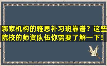 哪家机构的雅思补习班靠谱？这些院校的师资队伍你需要了解一下！