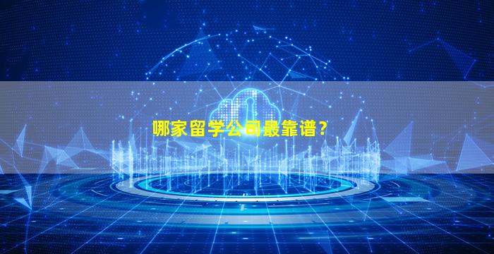 哪家留学公司最靠谱？