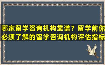 哪家留学咨询机构靠谱？留学前你必须了解的留学咨询机构评估指标