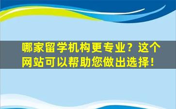 哪家留学机构更专业？这个网站可以帮助您做出选择！