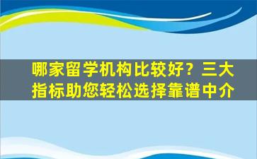 哪家留学机构比较好？三大指标助您轻松选择靠谱中介