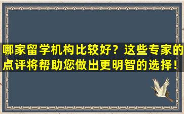 哪家留学机构比较好？这些专家的点评将帮助您做出更明智的选择！