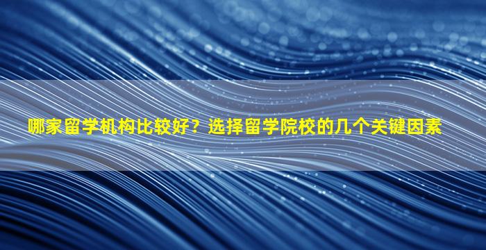 哪家留学机构比较好？选择留学院校的几个关键因素