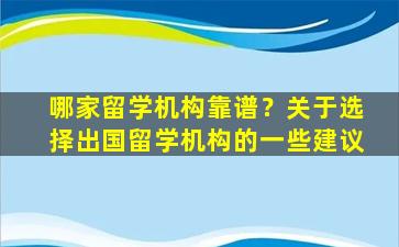 哪家留学机构靠谱？关于选择出国留学机构的一些建议