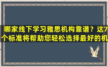 哪家线下学习雅思机构靠谱？这7个标准将帮助您轻松选择最好的机构！