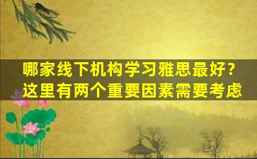 哪家线下机构学习雅思最好？这里有两个重要因素需要考虑