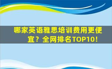 哪家英语雅思培训费用更便宜？全网排名TOP10！