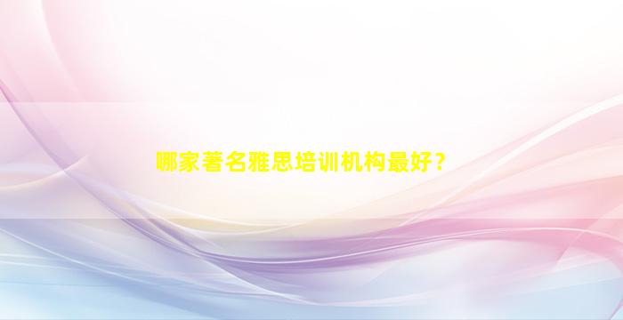 哪家著名雅思培训机构最好？