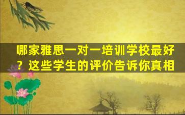 哪家雅思一对一培训学校最好？这些学生的评价告诉你真相