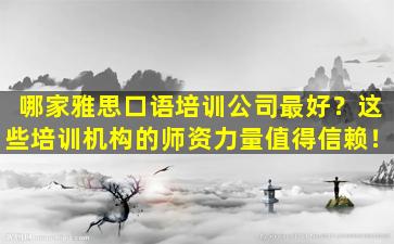 哪家雅思口语培训公司最好？这些培训机构的师资力量值得信赖！