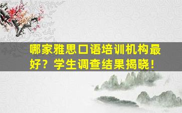 哪家雅思口语培训机构最好？学生调查结果揭晓！