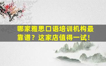 哪家雅思口语培训机构最靠谱？这家店值得一试！