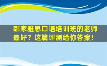 哪家雅思口语培训班的老师最好？这篇评测给你答案！