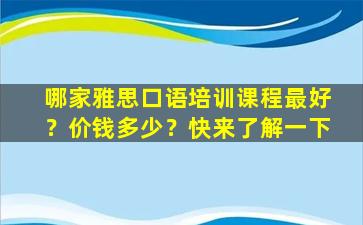 哪家雅思口语培训课程最好？价钱多少？快来了解一下