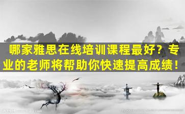 哪家雅思在线培训课程最好？专业的老师将帮助你快速提高成绩！