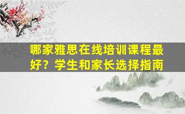 哪家雅思在线培训课程最好？学生和家长选择指南