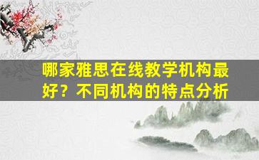 哪家雅思在线教学机构最好？不同机构的特点分析