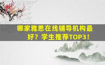 哪家雅思在线辅导机构最好？学生推荐TOP3！