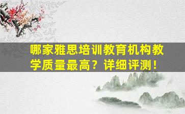 哪家雅思培训教育机构教学质量最高？详细评测！