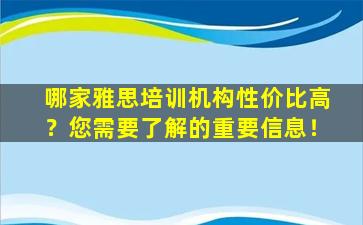 哪家雅思培训机构性价比高？您需要了解的重要信息！