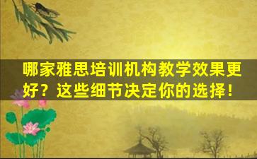 哪家雅思培训机构教学效果更好？这些细节决定你的选择！