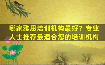 哪家雅思培训机构最好？专业人士推荐最适合您的培训机构