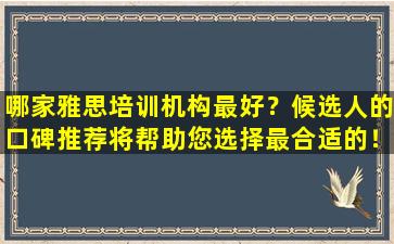 哪家雅思培训机构最好？候选人的口碑推荐将帮助您选择最合适的！