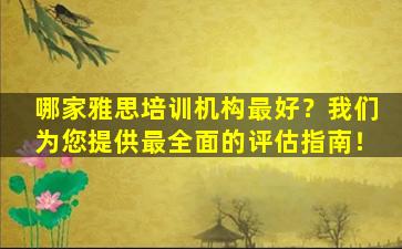 哪家雅思培训机构最好？我们为您提供最全面的评估指南！