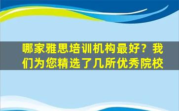 哪家雅思培训机构最好？我们为您精选了几所优秀院校