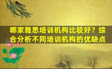 哪家雅思培训机构比较好？综合分析不同培训机构的优缺点